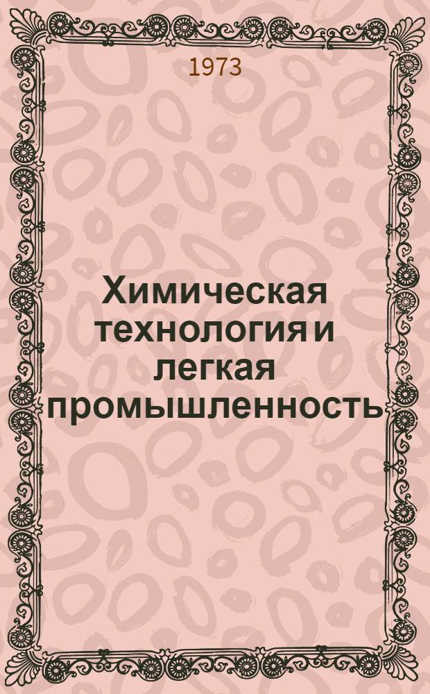Химическая технология и легкая промышленность : XIX студенч. науч.-техн. конф. вузов ЛитССР, ЛатвССР, ЭССР и БССР. 10-13 апр. 1973 г. : (Тезисы докл.)