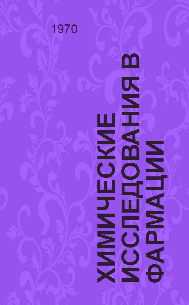 Химические исследования в фармации : Сборник докладов Юбилейной науч. конференции, посвящ. 100-летию период. закона Д.И. Менделеева