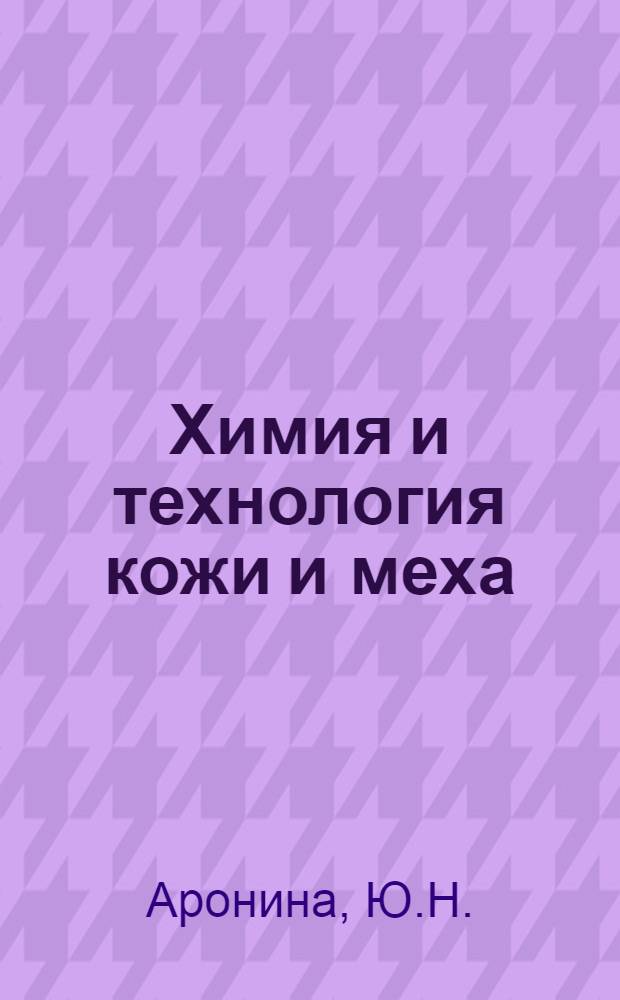 Химия и технология кожи и меха : Учебник для вузов по специальностям "Технология кожи и меха"