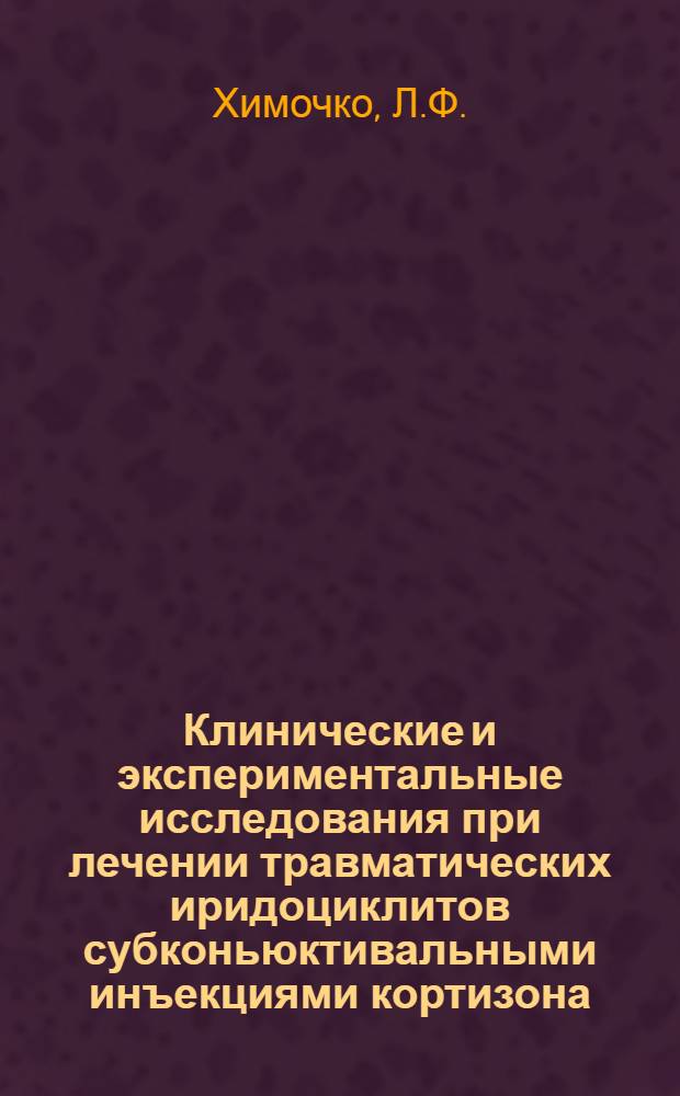 Клинические и экспериментальные исследования при лечении травматических иридоциклитов субконьюктивальными инъекциями кортизона : Автореф. дис. на соискание учен. степени канд. мед. наук : (14.757)