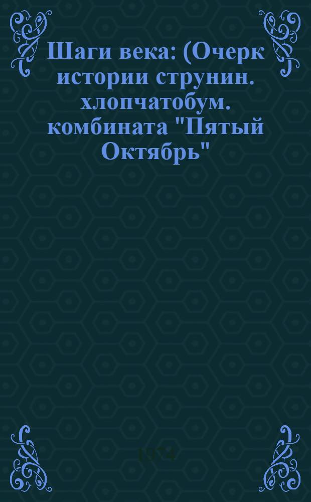 Шаги века : (Очерк истории струнин. хлопчатобум. комбината "Пятый Октябрь")