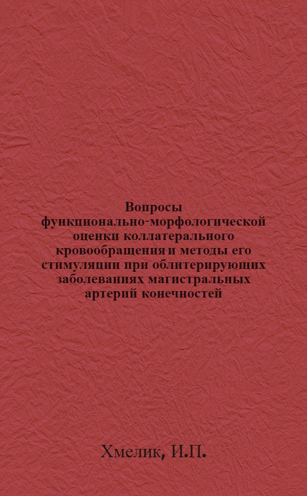 Вопросы функционально-морфологической оценки коллатерального кровообращения и методы его стимуляции при облитерирующих заболеваниях магистральных артерий конечностей : Автореф. дис. на соискание учен. степени канд. мед. наук : (777)