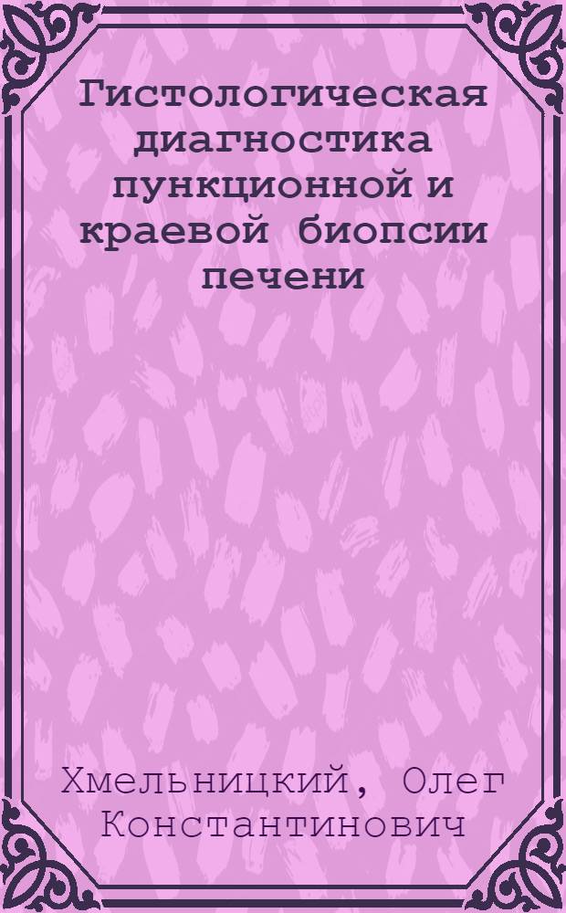 Гистологическая диагностика пункционной и краевой биопсии печени : Метод. пособие для врачей-курсантов