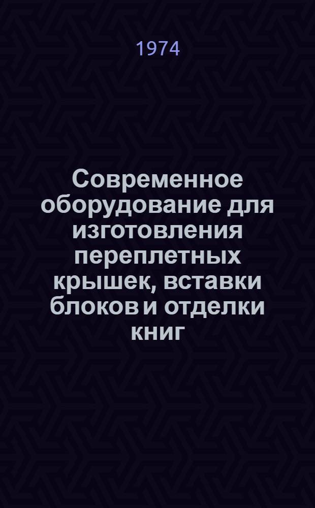 Современное оборудование для изготовления переплетных крышек, вставки блоков и отделки книг : Обзор зарубеж. литературы