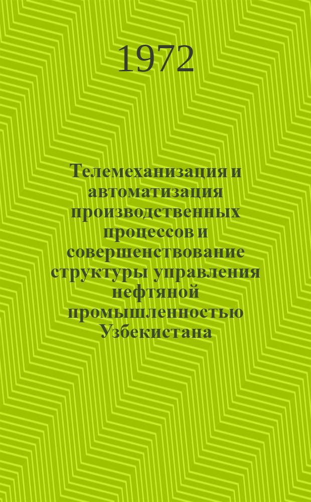 Телемеханизация и автоматизация производственных процессов и совершенствование структуры управления нефтяной промышленностью Узбекистана : (Обзор)