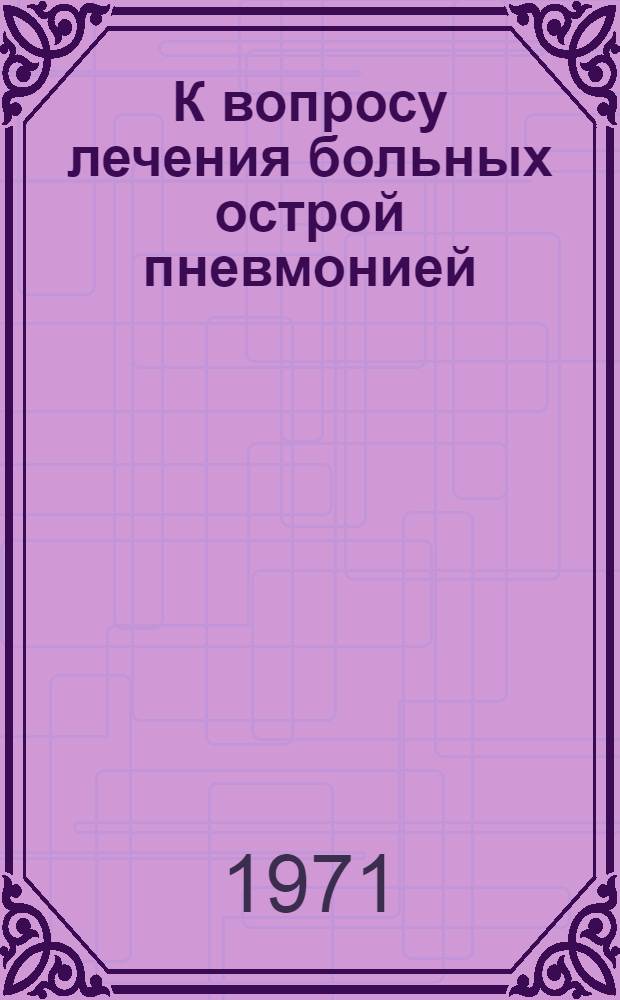 К вопросу лечения больных острой пневмонией : Автореф. дис. на соискание учен. степени канд. мед. наук : (754)