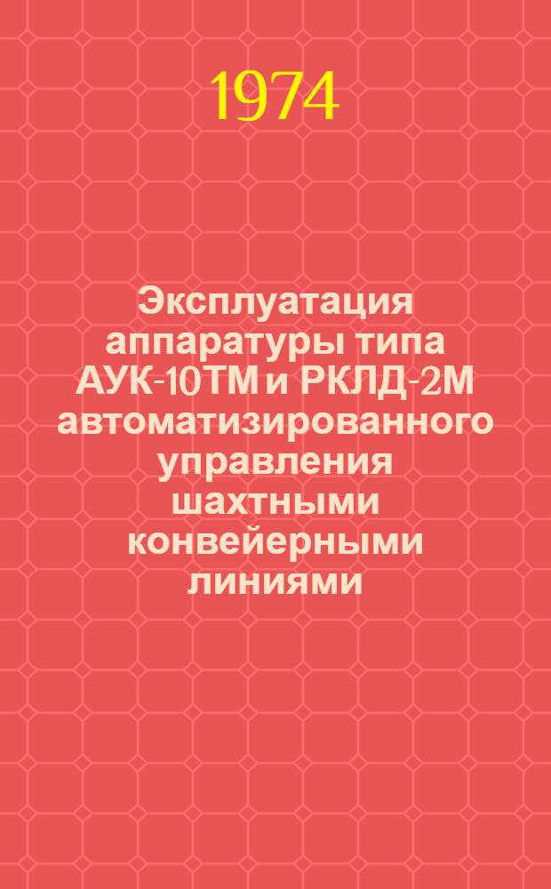 Эксплуатация аппаратуры типа АУК-10ТМ и РКЛД-2М автоматизированного управления шахтными конвейерными линиями