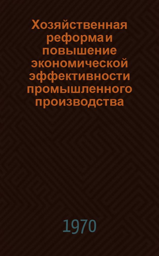 Хозяйственная реформа и повышение экономической эффективности промышленного производства : Сборник статей