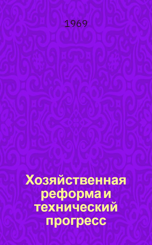 Хозяйственная реформа и технический прогресс : Отраслевые проблемы техн. прогресса : (Тезисы докладов Укр. респ. науч.-производ. конференции)
