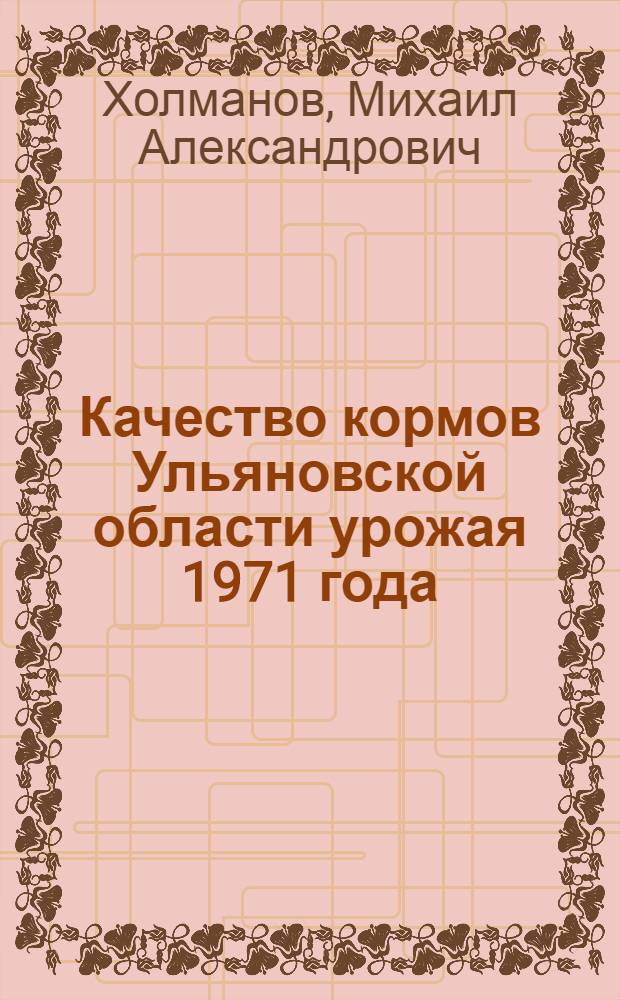 Качество кормов Ульяновской области урожая 1971 года : (Результаты исследования)