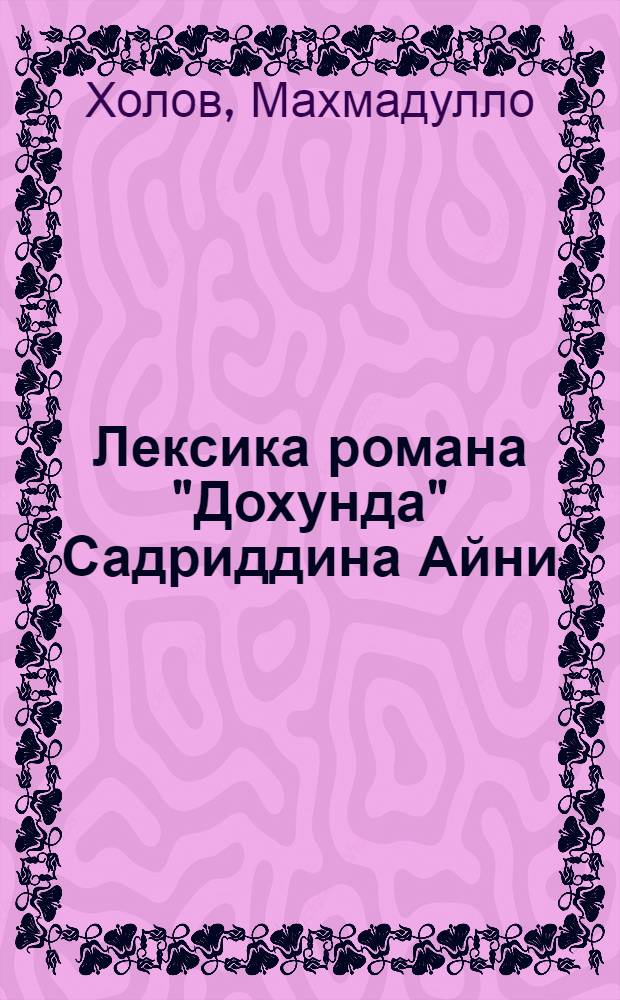 Лексика романа "Дохунда" Садриддина Айни : Автореф. дис. на соиск. учен. степени канд. филол. наук : (02.02)