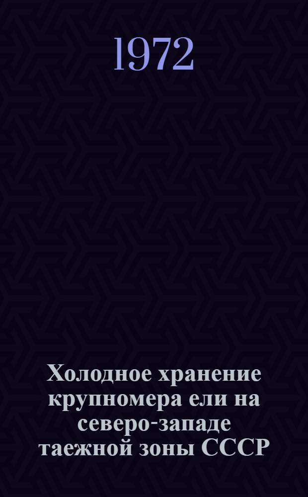Холодное хранение крупномера ели на северо-западе таежной зоны СССР : (Практ. рекомендации)