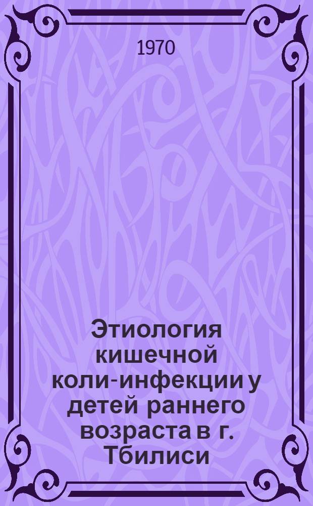 Этиология кишечной коли-инфекции у детей раннего возраста в г. Тбилиси : Автореф. дис. на соискание учен. степени канд. мед. наук : (096)