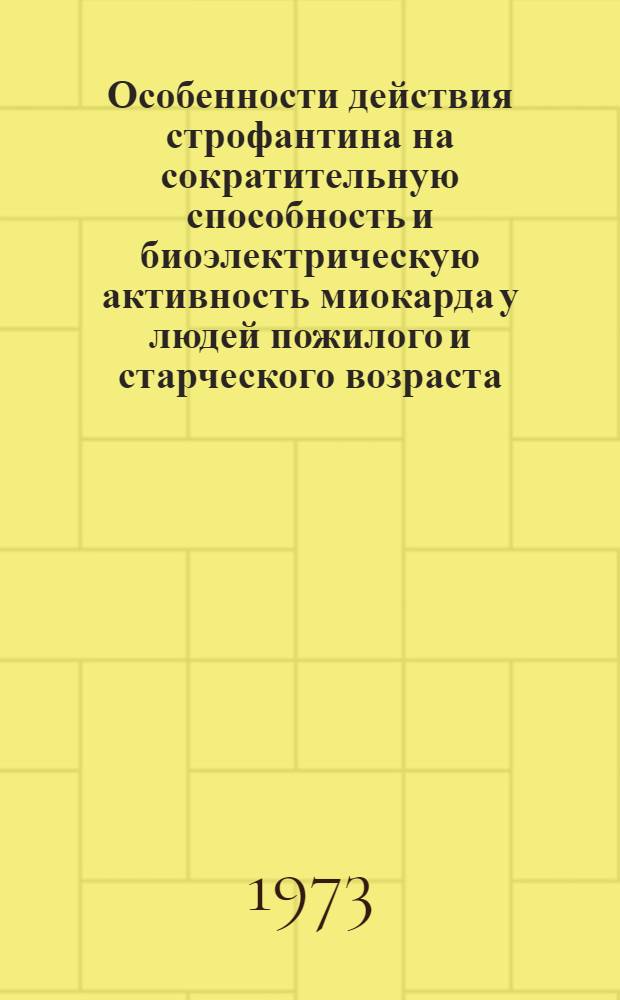 Особенности действия строфантина на сократительную способность и биоэлектрическую активность миокарда у людей пожилого и старческого возраста : Автореф. дис. на соиск. учен. степени канд. мед. наук : (14.00.05)