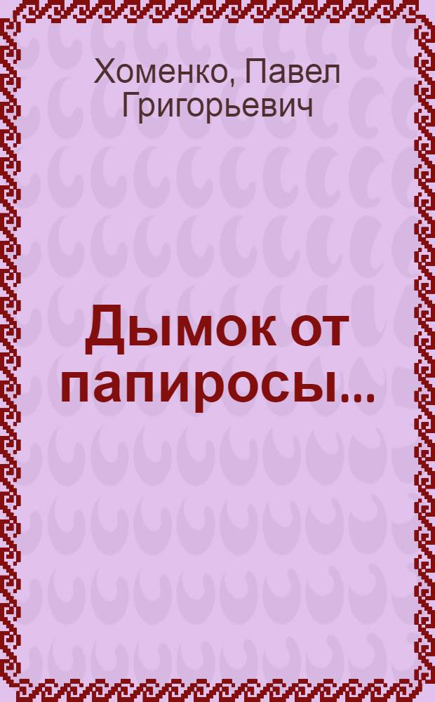 Дымок от папиросы... : Дружеская беседа, оснащенная шаржами художников Ю. Иванова, Л. Непомнящего