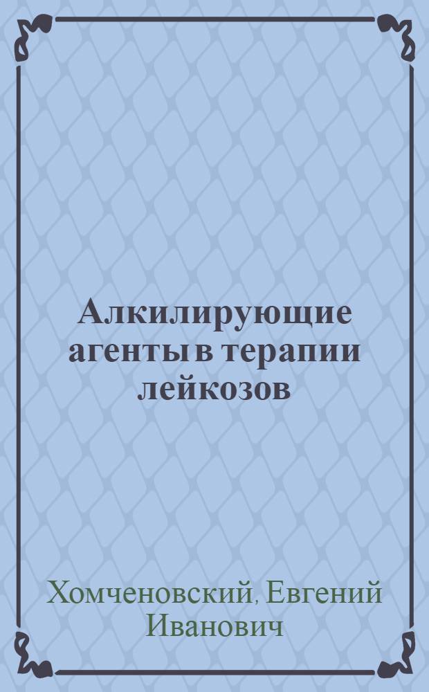 Алкилирующие агенты в терапии лейкозов : (Эксперим. исследования) : Автореф. дис. на соискание учен. степени д-ра мед. наук : (763)