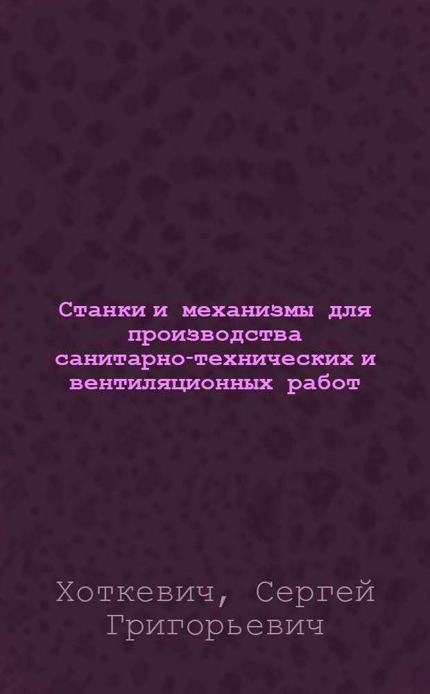 Станки и механизмы для производства санитарно-технических и вентиляционных работ : Учеб. пособие для техникумов