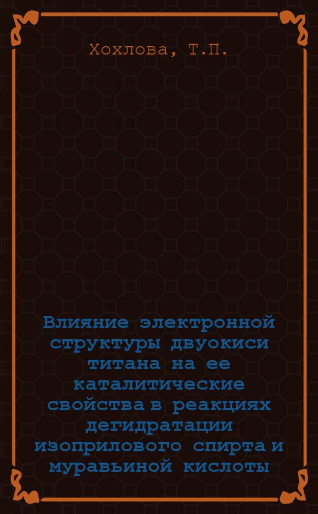 Влияние электронной структуры двуокиси титана на ее каталитические свойства в реакциях дегидратации изоприлового спирта и муравьиной кислоты : Автореферат дис. на соискание учен. степени канд. хим. наук : (073)