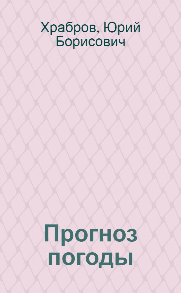 Прогноз погоды : (Новейшие открытия в метеорологии и долгосрочные прогнозы погоды)