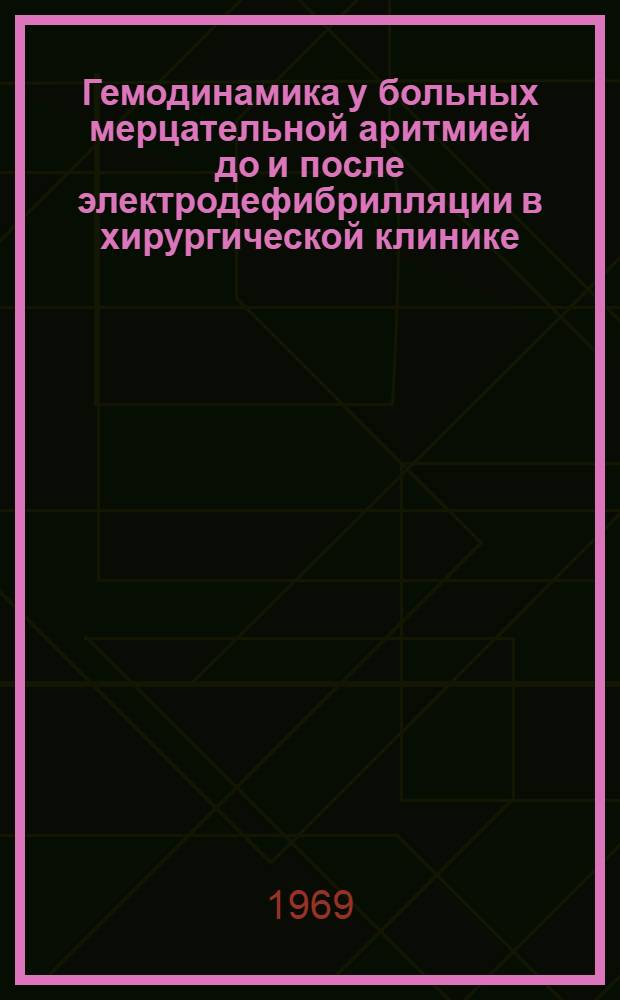 Гемодинамика у больных мерцательной аритмией до и после электродефибрилляции в хирургической клинике : Автореф. дис. на соискание учен. степени канд. мед. наук : (14.777)