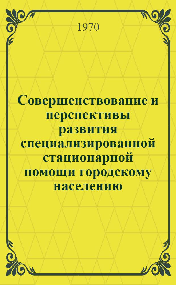 Совершенствование и перспективы развития специализированной стационарной помощи городскому населению : (По материалам г. Калуги) : Автореф. дис. на соискание учен. степени канд. мед. наук : (784)