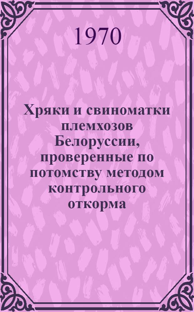 Хряки и свиноматки племхозов Белоруссии, проверенные по потомству методом контрольного откорма : Таблицы