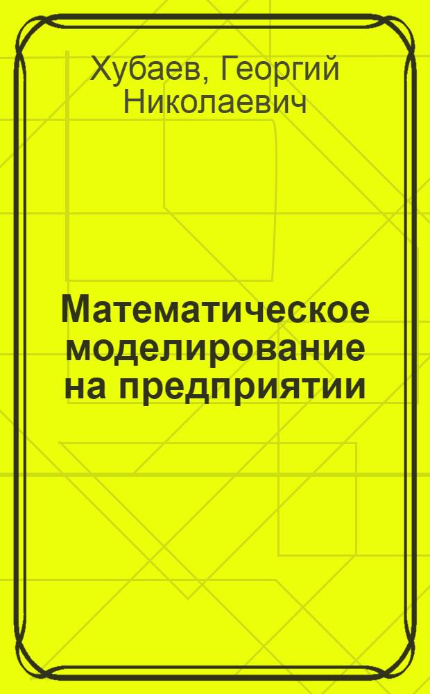 Математическое моделирование на предприятии : (Учеб. пособие)