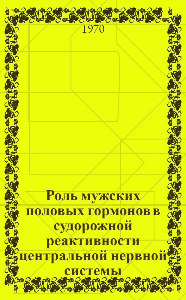 Роль мужских половых гормонов в судорожной реактивности центральной нервной системы : (Эксперим. исследование) : Автореф. дис. на соискание учен. степени канд. мед. наук : (14.766)