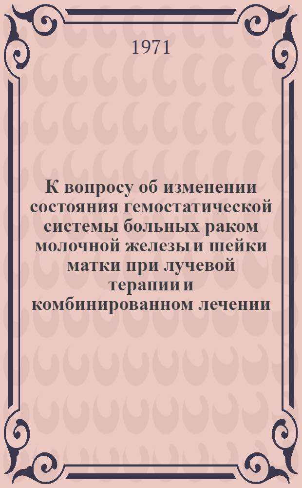 К вопросу об изменении состояния гемостатической системы больных раком молочной железы и шейки матки при лучевой терапии и комбинированном лечении : Автореф. дис. на соискание учен. степени канд. мед. наук : (763)
