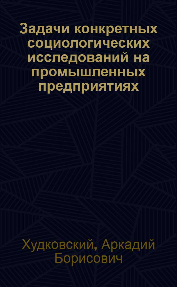Задачи конкретных социологических исследований на промышленных предприятиях : (Доклад на Ташк. гор. конференции по НОТ 14-15 янв. 1970 г.)