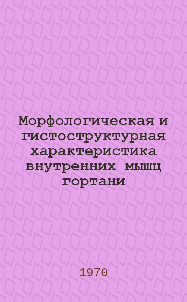 Морфологическая и гистоструктурная характеристика внутренних мышц гортани : (Результаты исследований гортани некоторых животных, плодов человека и людей различного возраста) : Автореф. дис. на соискание учен. степени канд. мед. наук : (14.753)
