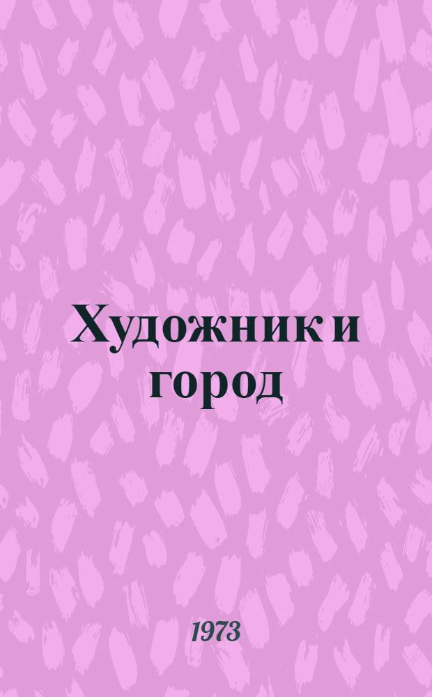 Художник и город : Материалы симпозиума "Соц. градостроительство и синтез искусств" : 26-28 янв. 1971 г