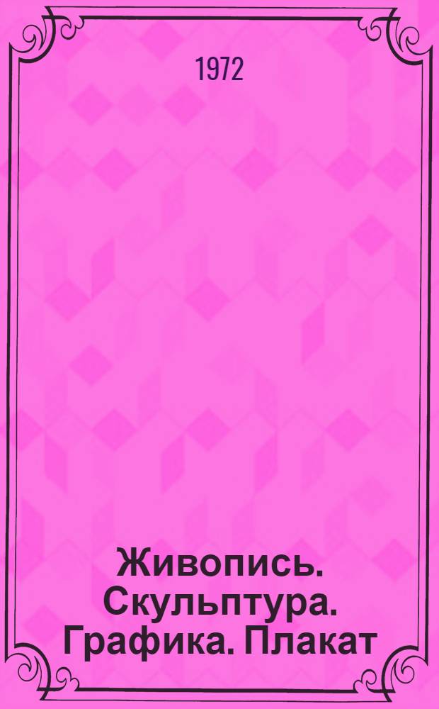 Живопись. Скульптура. Графика. Плакат : Монументальное, оформительское, театрально-декорационное, декоративно-прикладное искусство : Каталог