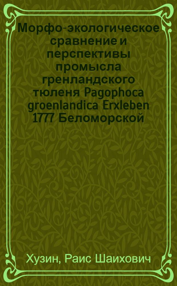 Морфо-экологическое сравнение и перспективы промысла гренландского тюленя Pagophoca groenlandica Erxleben 1777 Беломорской, Ян-Майенской и Ньюфаундлендской популяций : Автореф. дис. на соискание учен. степени канд. биол. наук : (097)
