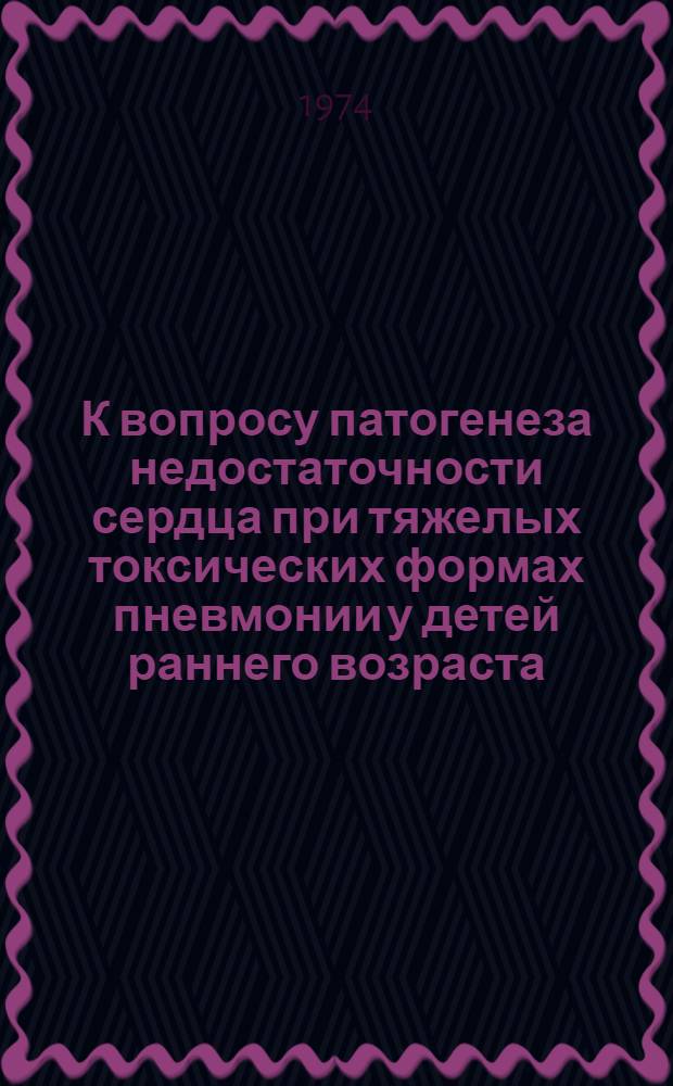 К вопросу патогенеза недостаточности сердца при тяжелых токсических формах пневмонии у детей раннего возраста : (Клинико-биофиз. исследование) : Автореф. дис. на соиск. учен. степени канд. мед. наук : (14.00.09)