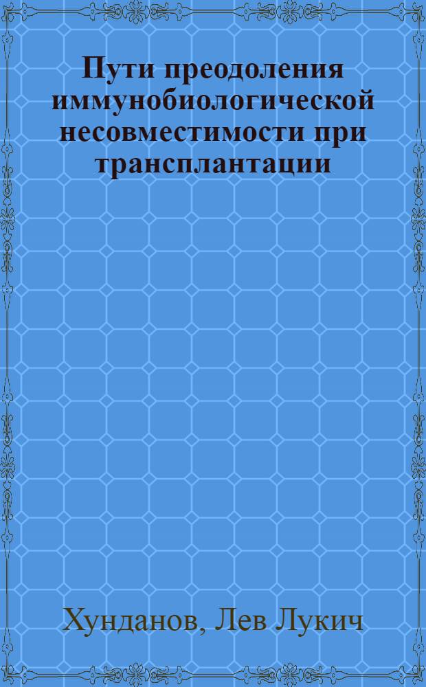 Пути преодоления иммунобиологической несовместимости при трансплантации : Автореф. дис. на соискание учен. степени д-ра мед. наук : (096)