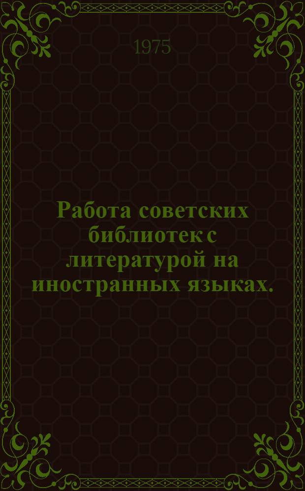 Работа советских библиотек с литературой на иностранных языках. (1960-1974 гг.) : Указ. литературы