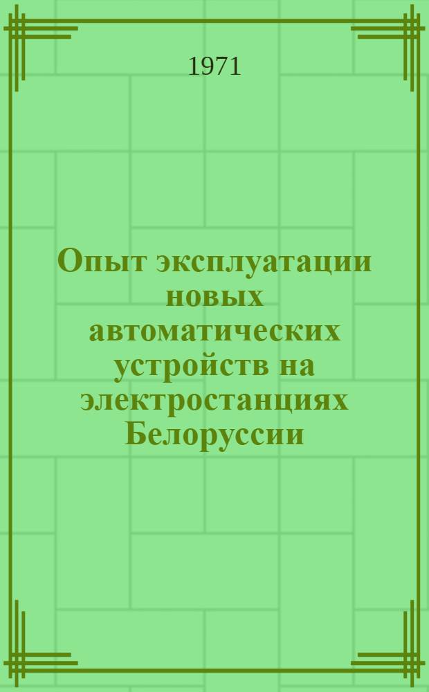 Опыт эксплуатации новых автоматических устройств на электростанциях Белоруссии : (По результатам внедрения разработок лаборатории автоматизации энергоустановок Белорус. филиала Энерг. ин-та им. Г.М. Кржижановского)