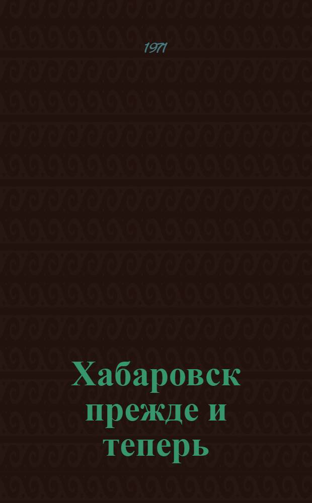 Хабаровск прежде и теперь : Сборник