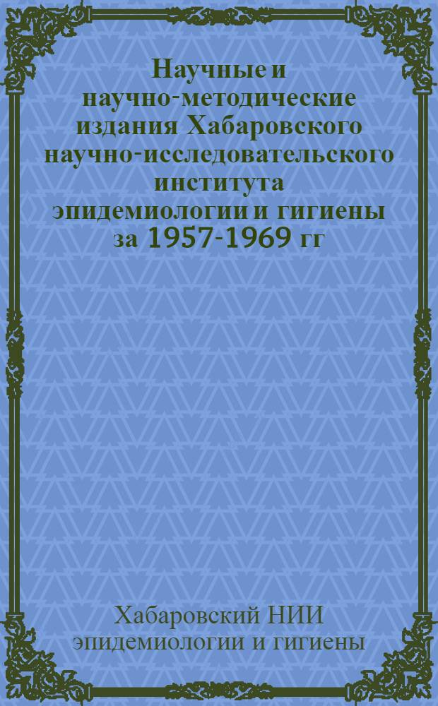Научные и научно-методические издания Хабаровского научно-исследовательского института эпидемиологии и гигиены за 1957-1969 гг.