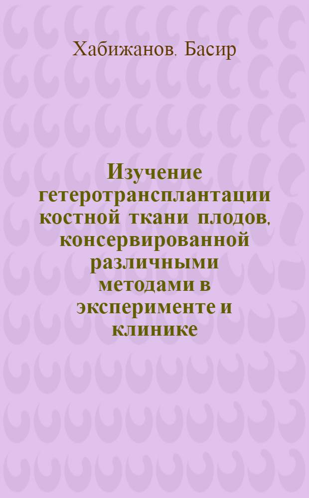 Изучение гетеротрансплантации костной ткани плодов, консервированной различными методами в эксперименте и клинике : Автореф. дис. на соискание учен. степени д-ра мед. наук : (777)
