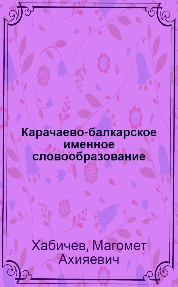 Карачаево-балкарское именное словообразование : (Опыт сравнит.-ист. изучения)