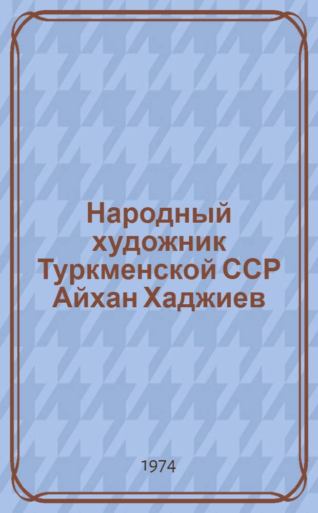Народный художник Туркменской ССР Айхан Хаджиев : Каталог выставки