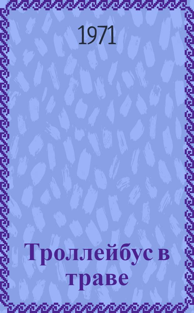 Троллейбус в траве : Повесть и рассказы : Для мл. школьного возраста
