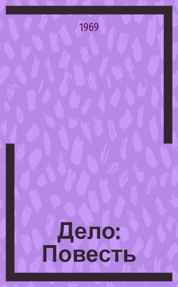 Дело : Повесть : Для сред. и ст. школьного возраста
