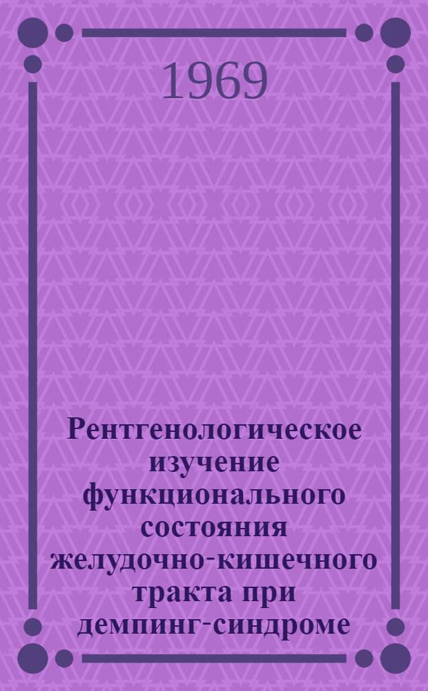 Рентгенологическое изучение функционального состояния желудочно-кишечного тракта при демпинг-синдроме : Автореф. дис. на соискание учен. степени канд. мед. наук : (768)