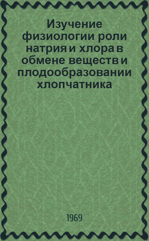 Изучение физиологии роли натрия и хлора в обмене веществ и плодообразовании хлопчатника : Автореф. дис. на соискание учен. степени канд. биол. наук : (101)