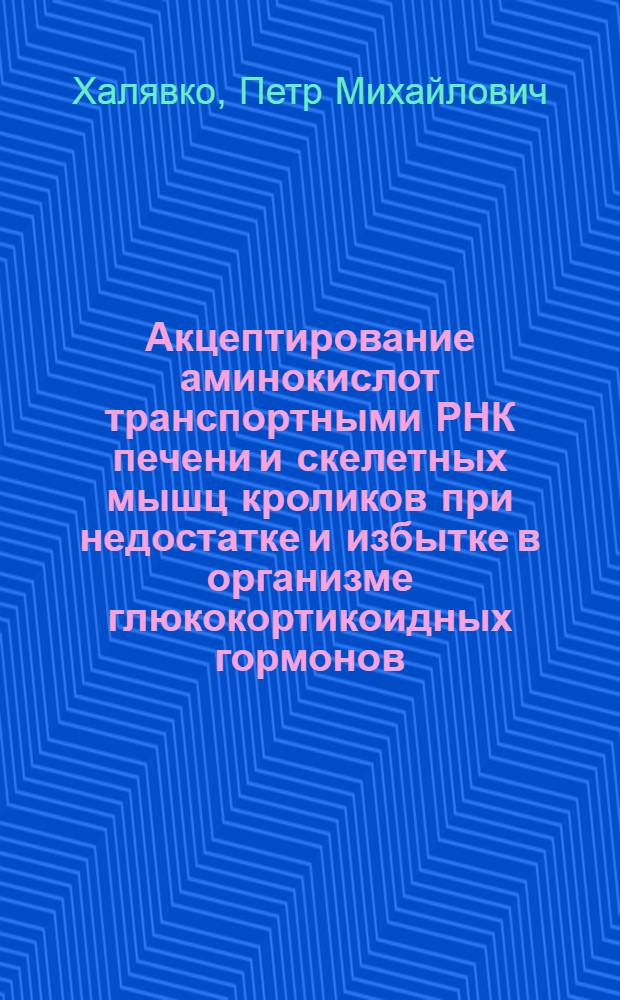 Акцептирование аминокислот транспортными РНК печени и скелетных мышц кроликов при недостатке и избытке в организме глюкокортикоидных гормонов : Автореф. дис. на соиск. учен. степени канд. мед. наук : (03.00.04)
