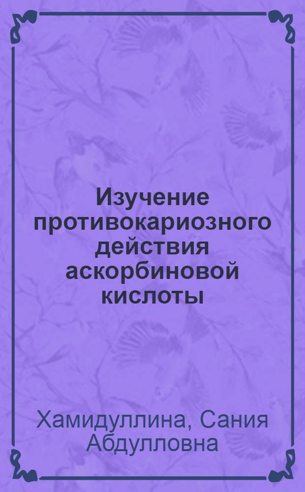 Изучение противокариозного действия аскорбиновой кислоты : Автореф. дис. на соискание учен. степени канд. мед. наук : (771)