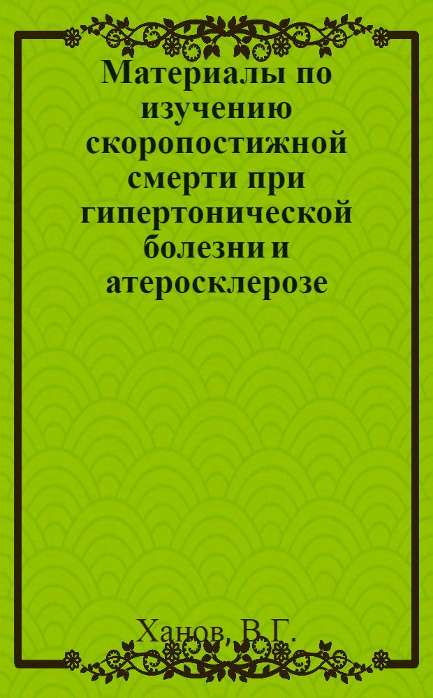 Материалы по изучению скоропостижной смерти при гипертонической болезни и атеросклерозе : (Секц. и клинико-катамнест. данные) : Автореф. дис. на соискание учен. степени канд. мед. наук : (774)